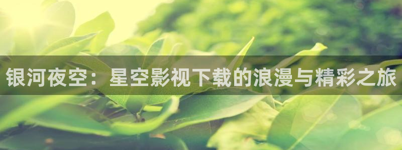 左手影院yy4480：银河夜空：星空影视下载的浪漫与精彩之旅