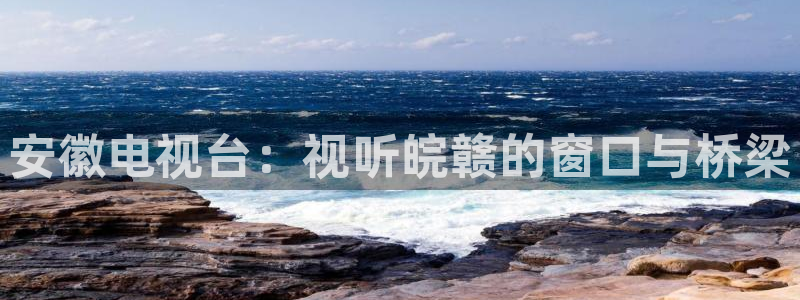 yy4480神马影院：安徽电视台：视听皖赣的窗口与桥梁